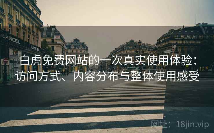 白虎免费网站的一次真实使用体验:访问方式、内容分布与整体使用感受 第2张 白虎免费网站的一次真实使用体验:访问方式、内容分布与整体使用感受 第2张