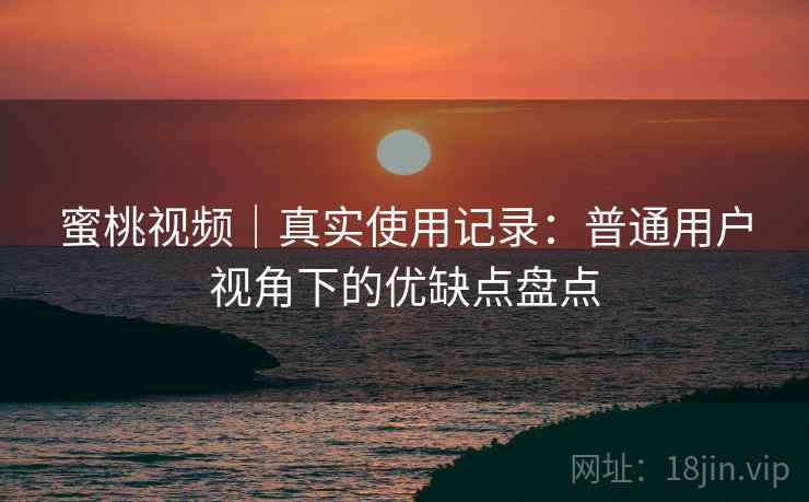 蜜桃视频|真实使用记录:普通用户视角下的优缺点盘点 第1张 蜜桃视频|真实使用记录:普通用户视角下的优缺点盘点 第1张